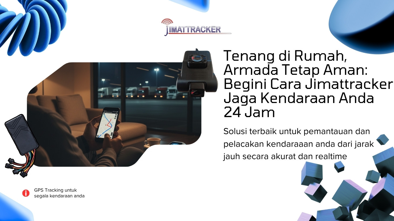 Tenang di Rumah, Armada Tetap Aman Begini Cara Jimattracker Jaga Kendaraan Anda 24 Jam